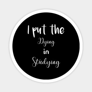 I put the dying in studying unisex funny t-shirt. Magnet